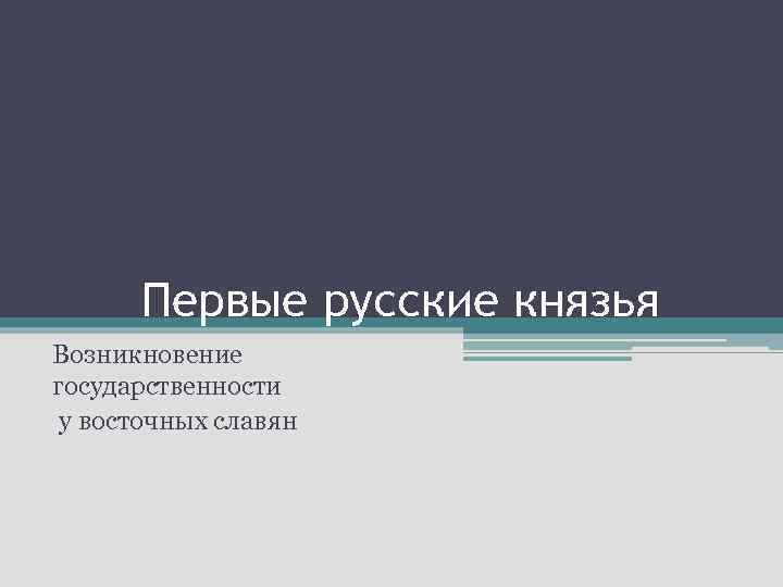 Первые русские князья Возникновение государственности у восточных славян 