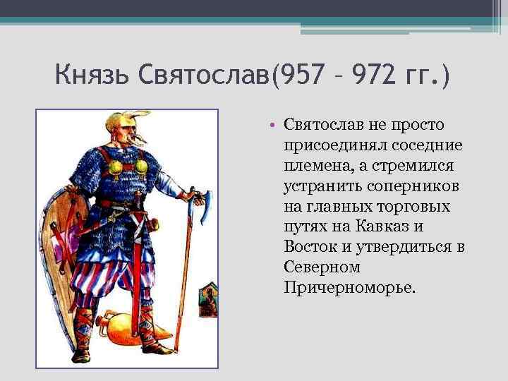 Князь Святослав(957 – 972 гг. ) • Святослав не просто присоединял соседние племена, а