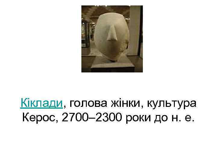 Кіклади, голова жінки, культура Керос, 2700– 2300 роки до н. е. 