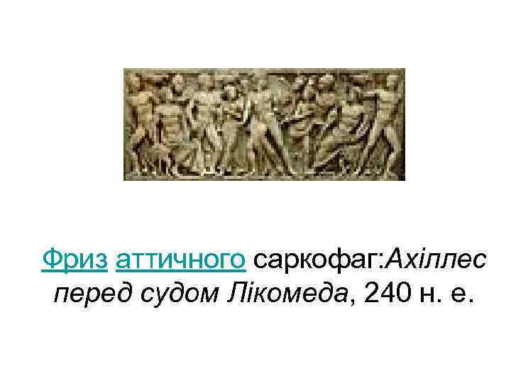 Фриз аттичного саркофаг: Ахіллес перед судом Лікомеда, 240 н. е. 