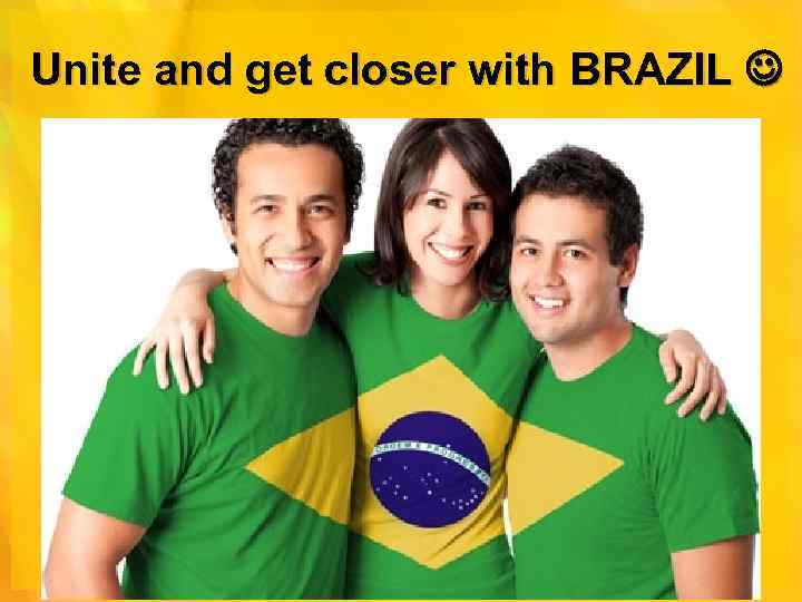 Unite and get closer with BRAZIL 