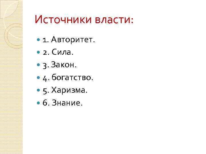 Источники власти: 1. Авторитет. 2. Сила. 3. Закон. 4. богатство. 5. Харизма. 6. Знание.