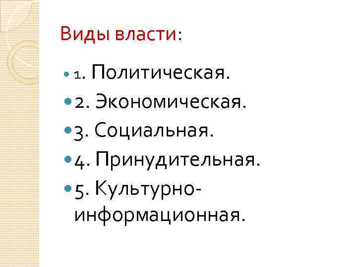 Виды власти: 1. Политическая. 2. Экономическая. 3. Социальная. 4. Принудительная. 5. Культурно- информационная. 