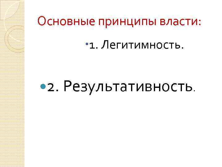 Основные принципы власти: 1. Легитимность. 2. Результативность. 