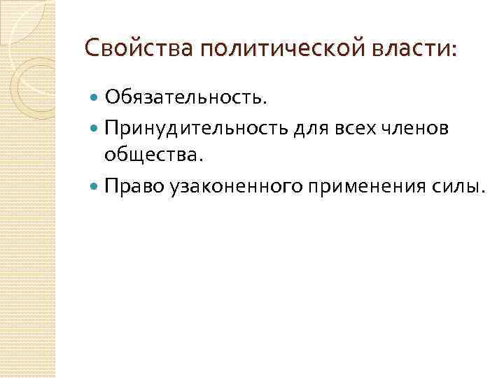 Свойства политической власти: Обязательность. Принудительность для всех членов общества. Право узаконенного применения силы. 