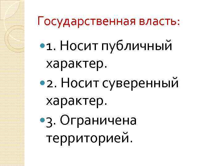 Государственная власть: 1. Носит публичный характер. 2. Носит суверенный характер. 3. Ограничена территорией. 