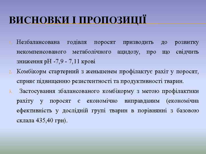 ВИСНОВКИ І ПРОПОЗИЦІЇ 1. Незбалансована годівля поросят призводить до розвитку некомпенсованого метаболічного ацидозу, про