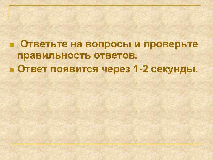 Ответьте на вопросы и проверьте правильность ответов. n Ответ появится через 1 -2 секунды.