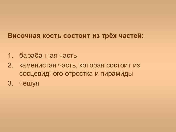 Височная кость состоит из трёх частей: 1. барабанная часть 2. каменистая часть, которая состоит