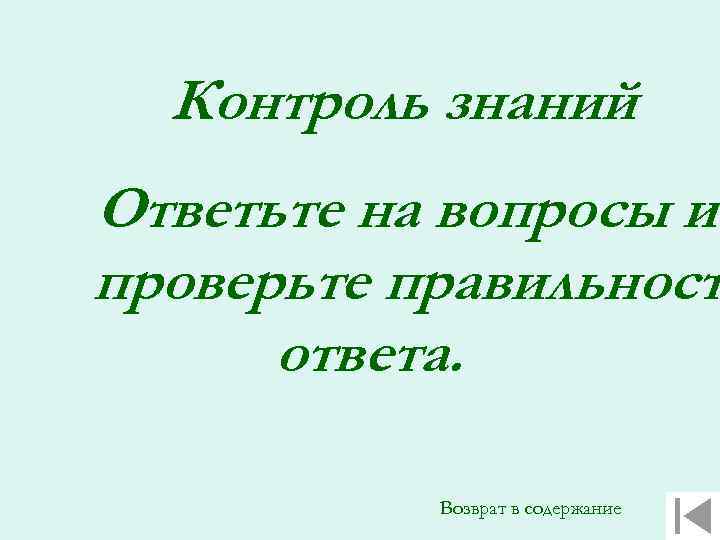 Контроль знаний Ответьте на вопросы и проверьте правильност ответа. Возврат в содержание 