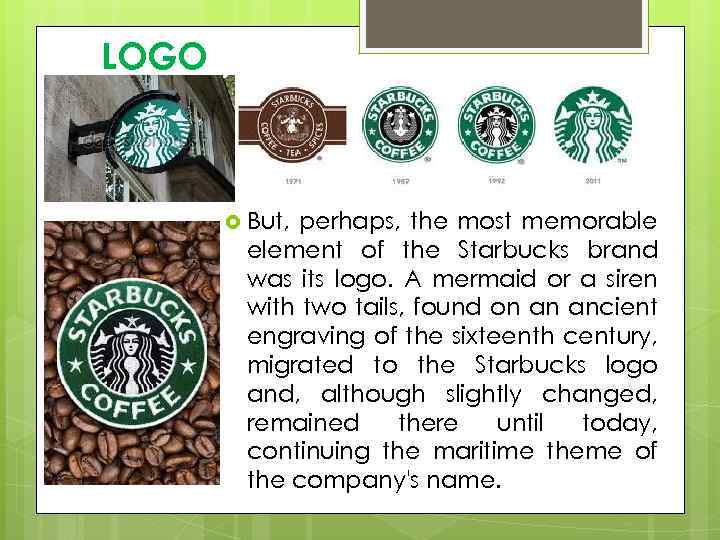 LOGO But, perhaps, the most memorable element of the Starbucks brand was its logo.