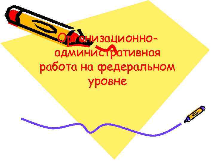 Организационноадминистративная работа на федеральном уровне 