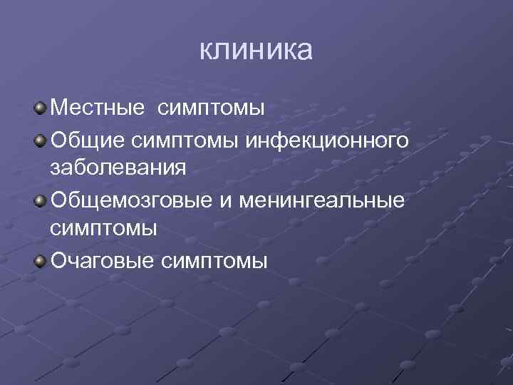 клиника Местные симптомы Общие симптомы инфекционного заболевания Общемозговые и менингеальные симптомы Очаговые симптомы 