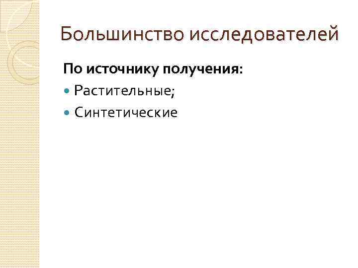 Большинство исследователей По источнику получения: Растительные; Синтетические 