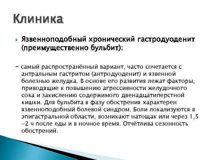 Клиника Язвенноподобный хронический гастродуоденит (преимущественно бульбит): - самый распространённый вариант, часто сочетается с антральным