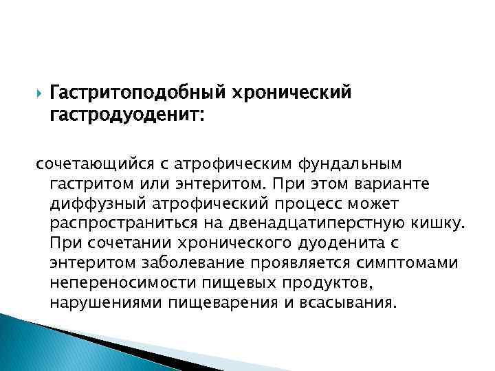  Гастритоподобный хронический гастродуоденит: сочетающийся с атрофическим фундальным гастритом или энтеритом. При этом варианте