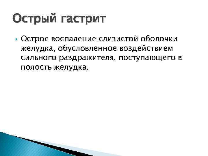 Острый гастрит Острое воспаление слизистой оболочки желудка, обусловленное воздействием сильного раздражителя, поступающего в полость