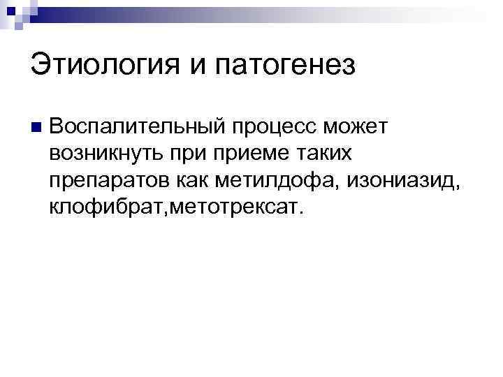 Этиология и патогенез n Воспалительный процесс может возникнуть приеме таких препаратов как метилдофа, изониазид,