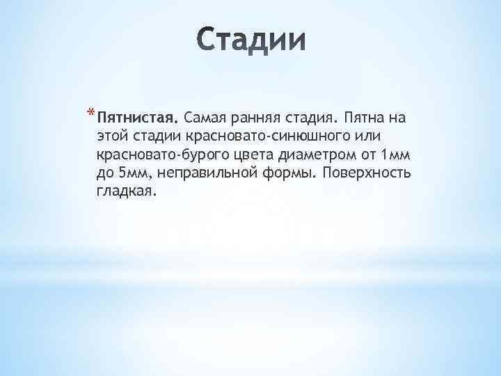 *Пятнистая. Самая ранняя стадия. Пятна на этой стадии красновато-синюшного или красновато-бурого цвета диаметром от