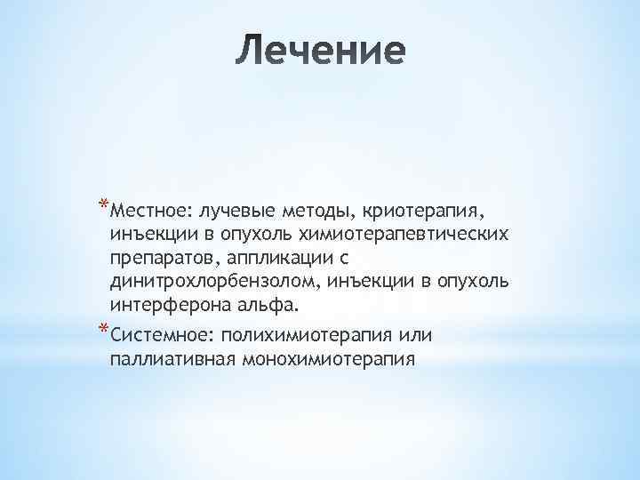 *Местное: лучевые методы, криотерапия, инъекции в опухоль химиотерапевтических препаратов, аппликации с динитрохлорбензолом, инъекции в