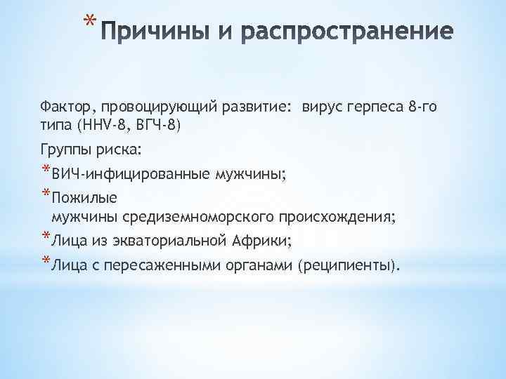 * Фактор, провоцирующий развитие: вирус герпеса 8 -го типа (HHV-8, ВГЧ-8) Группы риска: *ВИЧ-инфицированные