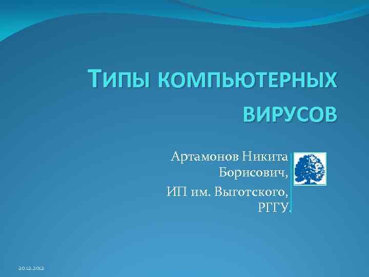 ТИПЫ КОМПЬЮТЕРНЫХ ВИРУСОВ Артамонов Никита Борисович, ИП им. Выготского, РГГУ. 20. 12. 2012 