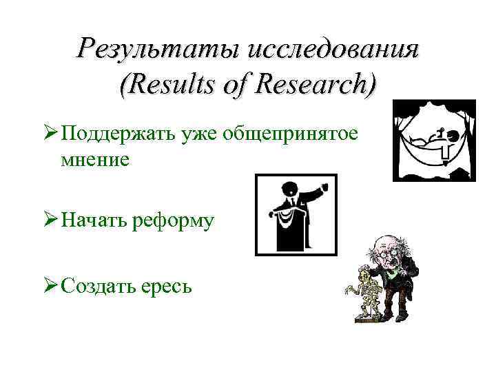 Результаты исследования (Results of Research) Ø Поддержать уже общепринятое мнение Ø Начать реформу Ø