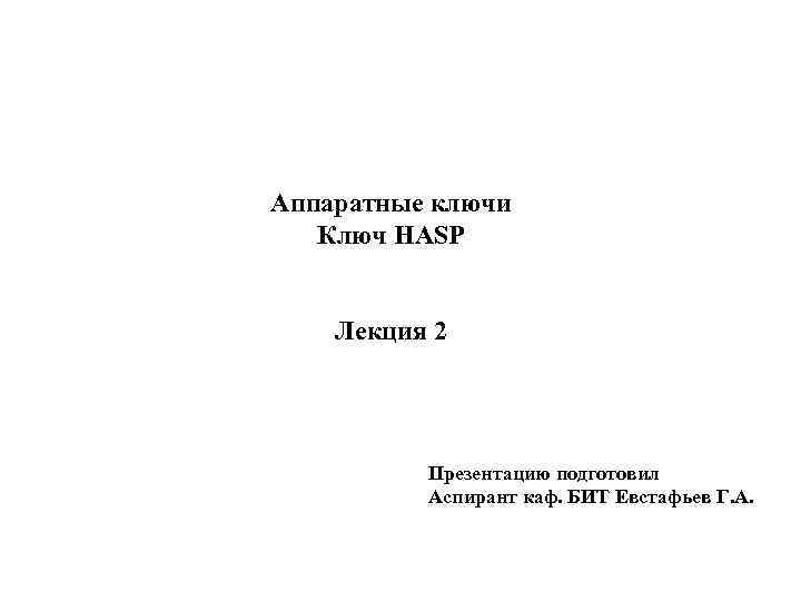 Аппаратные ключи Ключ HASP Лекция 2 Презентацию подготовил Аспирант каф. БИТ Евстафьев Г. А.