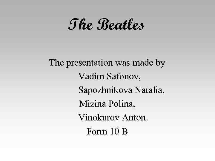 The Beatles The presentation was made by Vadim Safonov, Sapozhnikova Natalia, Mizina Polina, Vinokurov