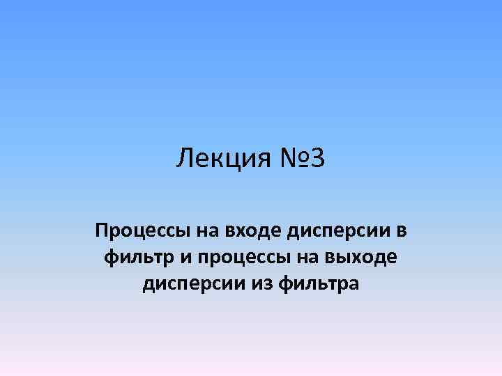 Лекция № 3 Процессы на входе дисперсии в фильтр и процессы на выходе дисперсии