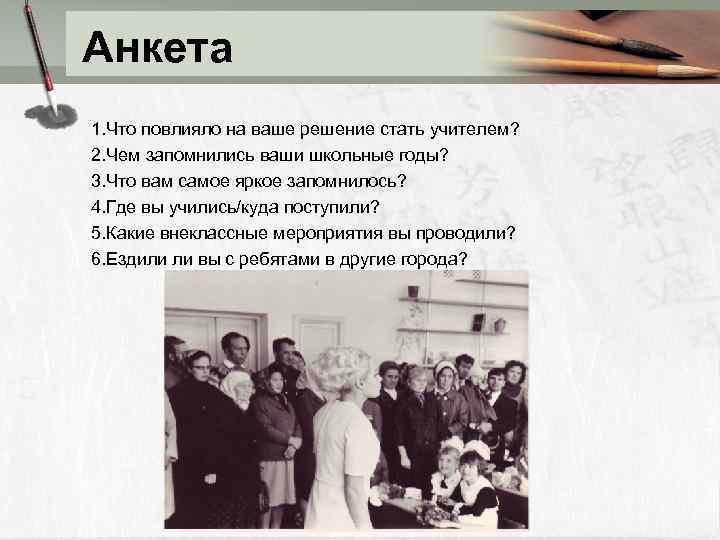 Анкета 1. Что повлияло на ваше решение стать учителем? 2. Чем запомнились ваши школьные