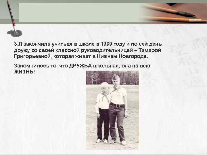 3. Я закончила учиться в школе в 1969 году и по сей день дружу