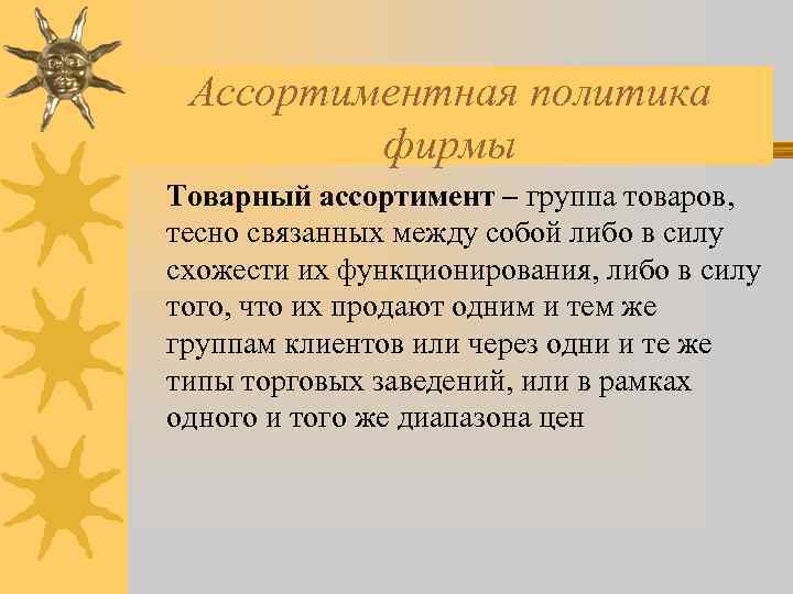 Ассортиментная политика фирмы Товарный ассортимент – группа товаров, тесно связанных между собой либо в