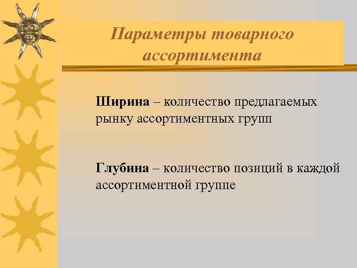 Параметры товарного ассортимента Ширина – количество предлагаемых рынку ассортиментных групп Глубина – количество позиций