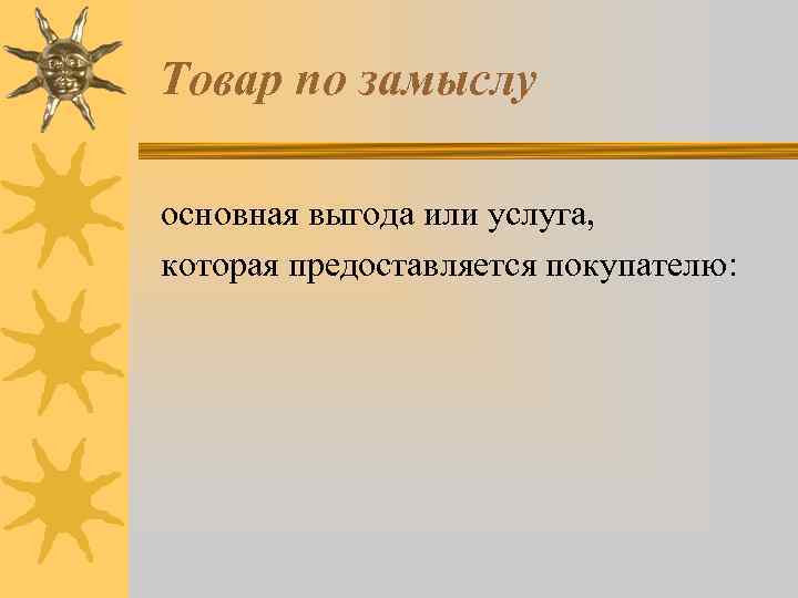 Товар по замыслу основная выгода или услуга, которая предоставляется покупателю: 