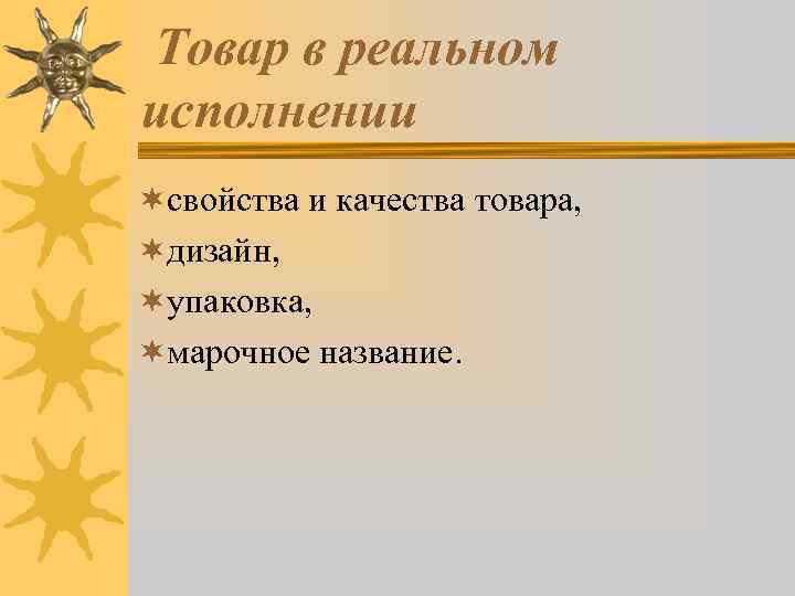 Товар в реальном исполнении ¬свойства и качества товара, ¬дизайн, ¬упаковка, ¬марочное название. 