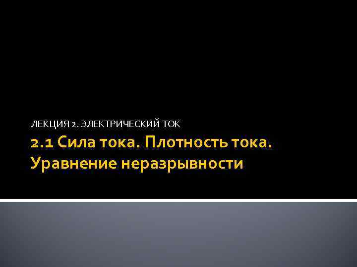 ЛЕКЦИЯ 2. ЭЛЕКТРИЧЕСКИЙ ТОК 2. 1 Сила тока. Плотность тока. Уравнение неразрывности 