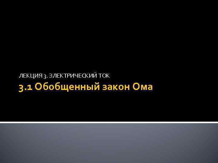 ЛЕКЦИЯ 3. ЭЛЕКТРИЧЕСКИЙ ТОК 3. 1 Обобщенный закон Ома 
