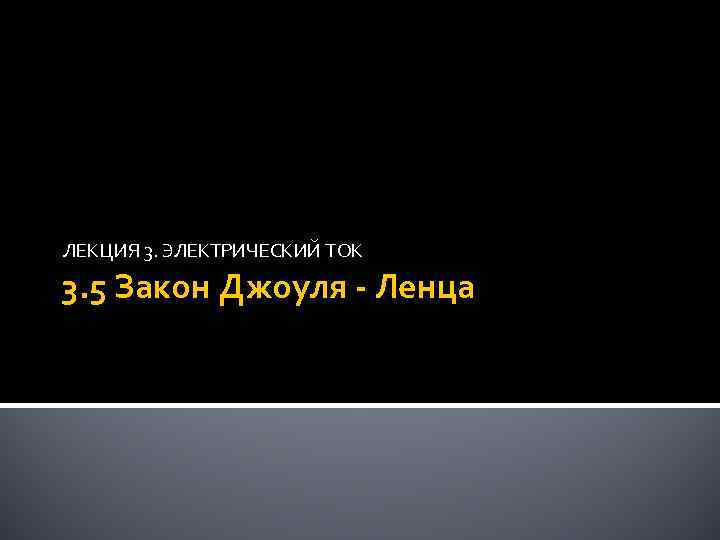 ЛЕКЦИЯ 3. ЭЛЕКТРИЧЕСКИЙ ТОК 3. 5 Закон Джоуля - Ленца 