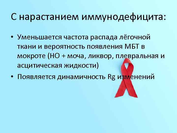 С нарастанием иммунодефицита: • Уменьшается частота распада лёгочной ткани и вероятность появления МБТ в