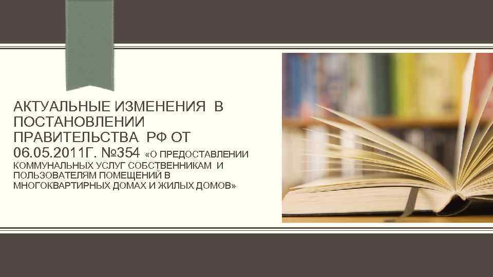 АКТУАЛЬНЫЕ ИЗМЕНЕНИЯ В ПОСТАНОВЛЕНИИ ПРАВИТЕЛЬСТВА РФ ОТ 06. 05. 2011 Г. № 354 «О