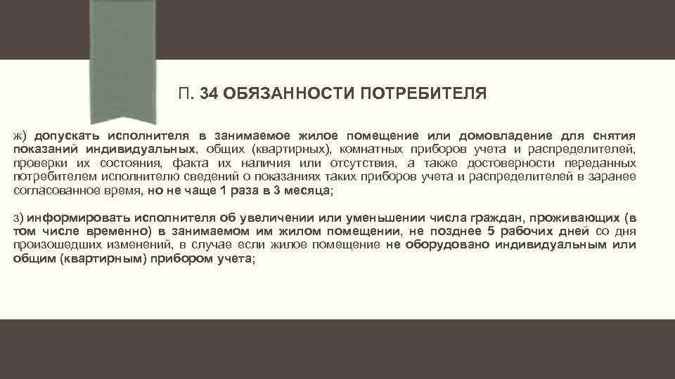 П. 34 ОБЯЗАННОСТИ ПОТРЕБИТЕЛЯ ж) допускать исполнителя в занимаемое жилое помещение или домовладение для