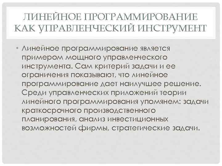 ЛИНЕЙНОЕ ПРОГРАММИРОВАНИЕ КАК УПРАВЛЕНЧЕСКИЙ ИНСТРУМЕНТ • Линейное программирование является примером мощного управленческого инструмента. Сам