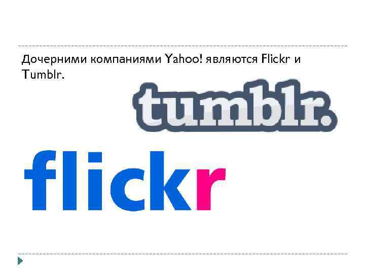 Дочерними компаниями Yahoo! являются Flickr и Tumblr. 