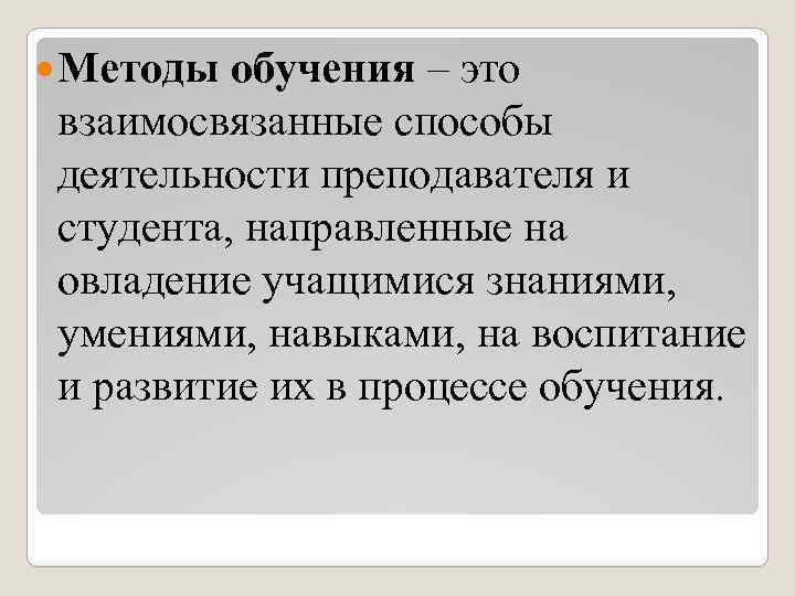  Методы обучения – это взаимосвязанные способы деятельности преподавателя и студента, направленные на овладение