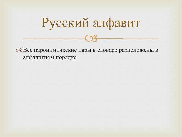 Русский алфавит Все паронимические пары в словаре расположены в алфавитном порядке 