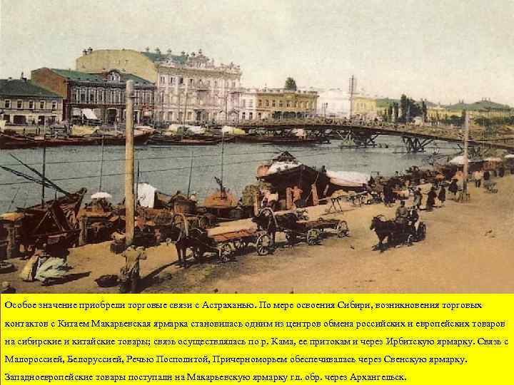Особое значение приобрели торговые связи с Астраханью. По мере освоения Сибири, возникновения торговых контактов