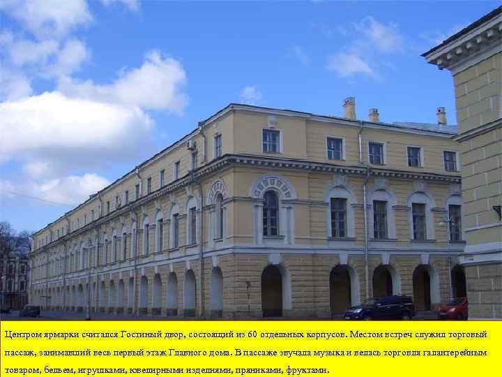 Центром ярмарки считался Гостиный двор, состоящий из 60 отдельных корпусов. Местом встреч служил торговый
