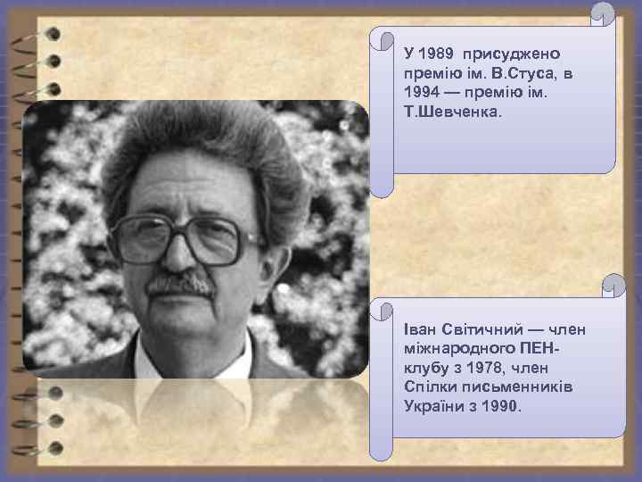 У 1989 присуджено премію ім. В. Стуса, в 1994 — премію ім. Т. Шевченка.