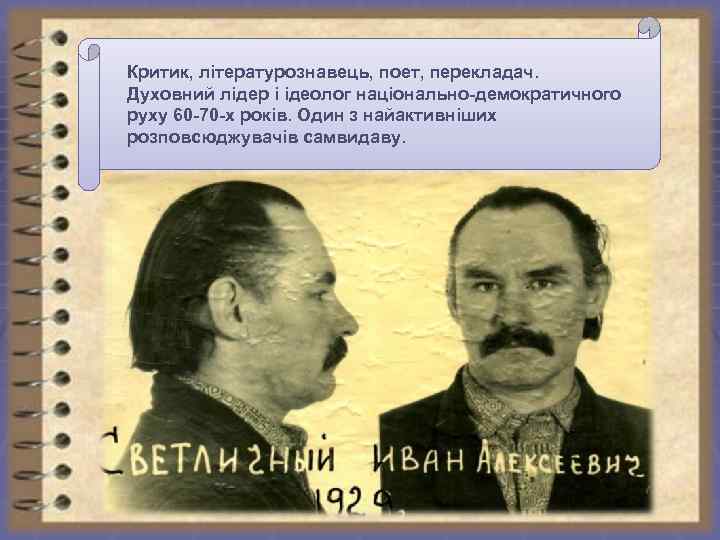 Критик, літературознавець, поет, перекладач. Духовний лідер і ідеолог національно-демократичного руху 60 -70 -х років.